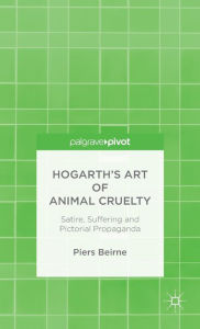 Title: Hogarth's Art of Animal Cruelty: Satire, Suffering and Pictorial Propaganda, Author: P.  Beirne