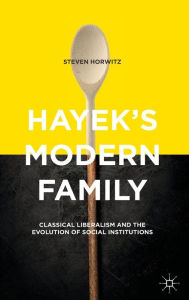 Title: Hayek's Modern Family: Classical Liberalism and the Evolution of Social Institutions, Author: Steven Horwitz