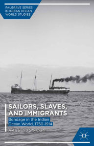 Title: Sailors, Slaves, and Immigrants: Bondage in the Indian Ocean World, 1750-1914, Author: A. Stanziani