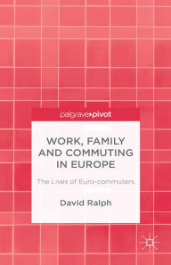 Title: Work, Family and Commuting in Europe: The Lives of Euro-commuters, Author: D. Ralph