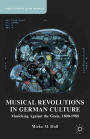 Musical Revolutions in German Culture: Musicking against the Grain, 1800-1980