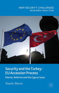 Title: Security and the Turkey-EU Accession Process: Norms, Reforms and the Cyprus Issue, Author: N. Martin