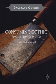 Title: Consuming Gothic: Food and Horror in Film, Author: Lorna Piatti-Farnell