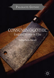 Title: Consuming Gothic: Food and Horror in Film, Author: Lorna Piatti-Farnell