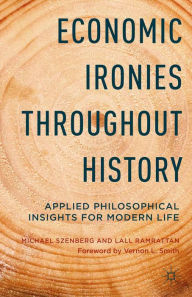 Title: Economic Ironies Throughout History: Applied Philosophical Insights for Modern Life, Author: Michael Szenberg