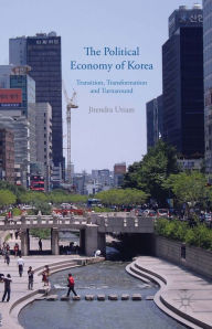 Title: The Political Economy of Korea: Transition, Transformation and Turnaround, Author: J. Uttam