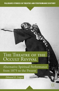 Title: The Theatre of the Occult Revival: Alternative Spiritual Performance from 1875 to the Present, Author: E. Lingan