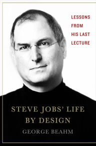 Title: Steve Jobs' Life By Design: Lessons to be Learned from His Last Lecture, Author: George Beahm