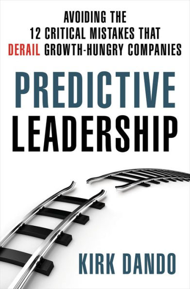 Predictive Leadership: Avoiding the 12 Critical Mistakes That Derail Growth-Hungry Companies