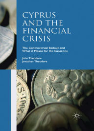 Title: Cyprus and the Financial Crisis: The Controversial Bailout and What it Means for the Eurozone, Author: John Theodore