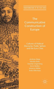 The Communicative Construction of Europe: Cultures of Political Discourse, Public Sphere and the Euro Crisis