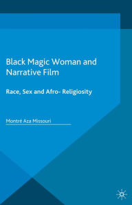 Title: Black Magic Woman and Narrative Film: Race, Sex and Afro-Religiosity, Author: Montré Aza Missouri