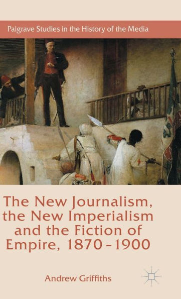 the New Journalism, Imperialism and Fiction of Empire, 1870-1900