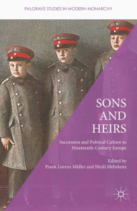 Title: Sons and Heirs: Succession and Political Culture in Nineteenth-Century Europe, Author: Heidi Mehrkens