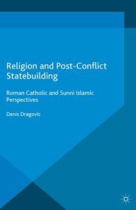 Title: Religion and Post-Conflict Statebuilding: Roman Catholic and Sunni Islamic Perspectives, Author: Denis Dragovic