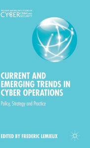 Title: Current and Emerging Trends in Cyber Operations: Policy, Strategy and Practice, Author: Frederic Lemieux