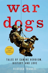 Title: War Dogs: Tales of Canine Heroism, History, and Love, Author: Rebecca Frankel