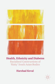 Title: Health, Ethnicity and Diabetes: Racialised Constructions of 'Risky' South Asian Bodies, Author: Harshad Keval