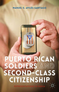 Title: Puerto Rican Soldiers and Second-Class Citizenship: Representations in Media, Author: M. Avilés-Santiago