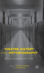 Title: Theatre History and Historiography: Ethics, Evidence and Truth, Author: Claire Cochrane