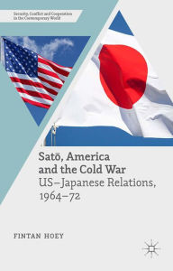 Title: Sato, America and the Cold War: US-Japanese Relations, 1964-72, Author: Fintan Hoey