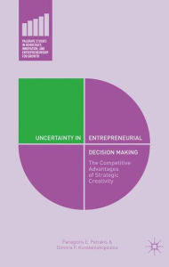 Title: Uncertainty in Entrepreneurial Decision Making: The Competitive Advantages of Strategic Creativity, Author: Panagiotis E. Petrakis