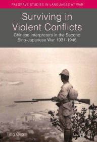 Title: Surviving in Violent Conflicts: Chinese Interpreters in the Second Sino-Japanese War 1931-1945, Author: Ting Guo