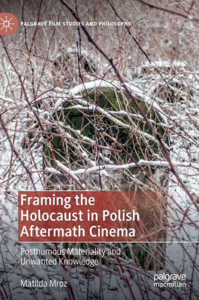 Framing the Holocaust Polish Aftermath Cinema: Posthumous Materiality and Unwanted Knowledge