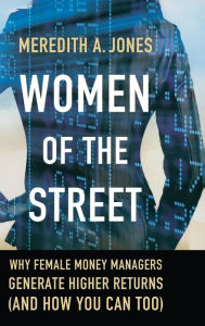 Title: Women of The Street: Why Female Money Managers Generate Higher Returns (and How You Can Too), Author: M. Jones