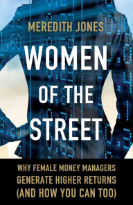 Title: Women of The Street: Why Female Money Managers Generate Higher Returns (and How You Can Too), Author: M. Jones