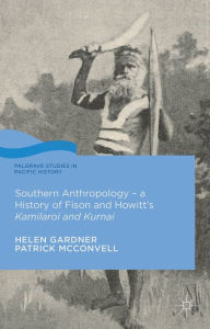 Title: Southern Anthropology - a History of Fison and Howitt's Kamilaroi and Kurnai, Author: Helen Gardner