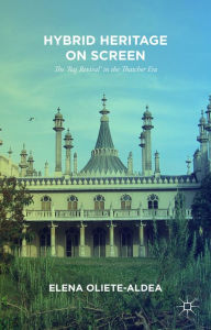 Title: Hybrid Heritage on Screen: The 'Raj Revival' in the Thatcher Era, Author: E. Oliete-Aldea