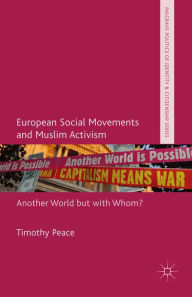 Title: European Social Movements and Muslim Activism: Another World but with Whom?, Author: Timothy Peace