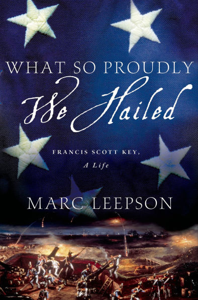 What So Proudly We Hailed: Francis Scott Key, A Life