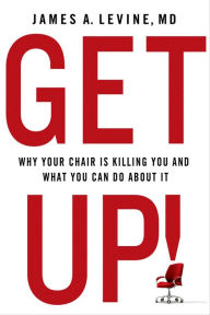 Title: Get Up!: Why Your Chair is Killing You and What You Can Do About It, Author: James A. Levine