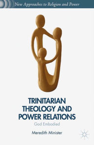 Title: Trinitarian Theology and Power Relations: God Embodied, Author: M. Minister