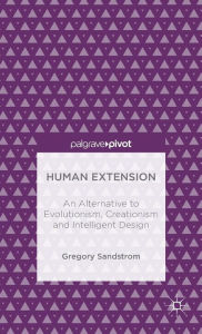 Title: Human Extension: An Alternative to Evolutionism, Creationism and Intelligent Design, Author: Gregory Sandstrom