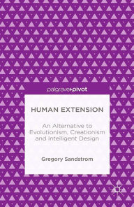 Title: Human Extension: An Alternative to Evolutionism, Creationism and Intelligent Design, Author: Gregory Sandstrom