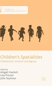 Title: Children's Spatialities: Embodiment, Emotion and Agency, Author: Julie Seymour