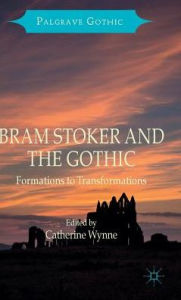 Title: Bram Stoker and the Gothic: Formations to Transformations, Author: Catherine Wynne