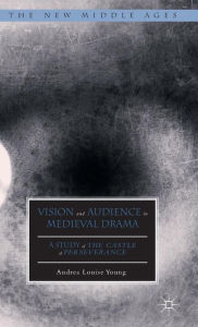 Title: Vision and Audience in Medieval Drama: A Study of The Castle of Perseverance, Author: Andrea Louise Young