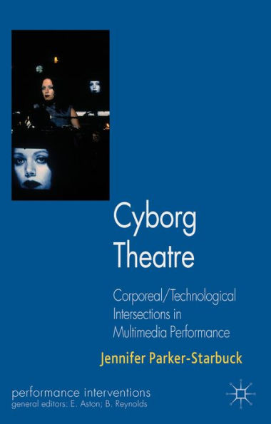 Cyborg Theatre: Corporeal/Technological Intersections Multimedia Performance