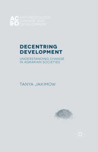 Title: Decentring Development: Understanding Change in Agrarian Societies, Author: T. Jakimow