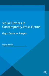 Title: Visual Devices in Contemporary Prose Fiction: Gaps, Gestures, Images, Author: Simon Barton