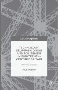 Title: Technology, Self-Fashioning and Politeness in Eighteenth-Century Britain: Refined Bodies, Author: A. Withey