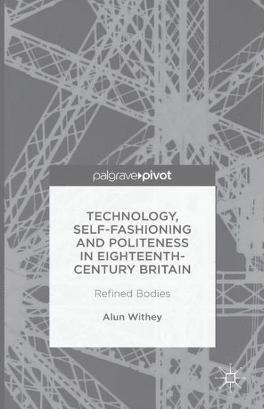 Technology, Self-Fashioning and Politeness Eighteenth-Century Britain: Refined Bodies