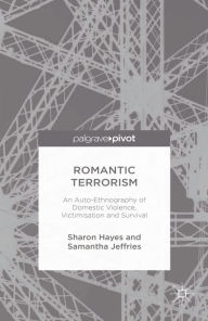 Title: Romantic Terrorism: An Auto-Ethnography of Domestic Violence, Victimization and Survival, Author: S. Hayes