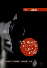 Title: Psychopathy as Unified Theory of Crime, Author: Matt DeLisi