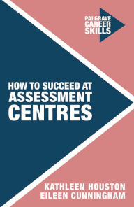 Title: How to Succeed at Assessment Centres, Author: Kathleen Houston