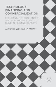 Title: Technology Financing and Commercialization: Exploring the Challenges and How Nations Can Build Innovative Capacity, Author: J. Wonglimpiyarat